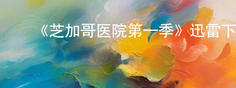 曹永宁发布《芝加哥医院第一季》迅雷下载/在线观看-都市情感-美剧天堂